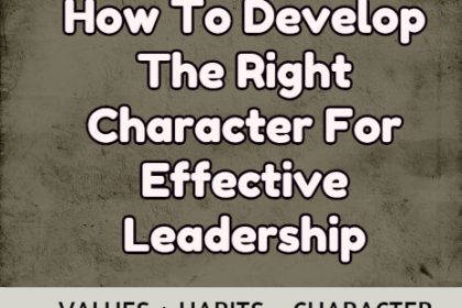 How To Develop The Right Character For Effective Leadership Character For Effective Leadership