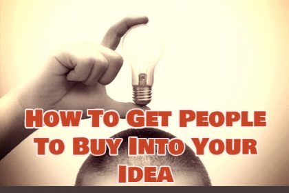 How To Get People To Buy Into Your Idea How To Get People To Buy Into Your Idea