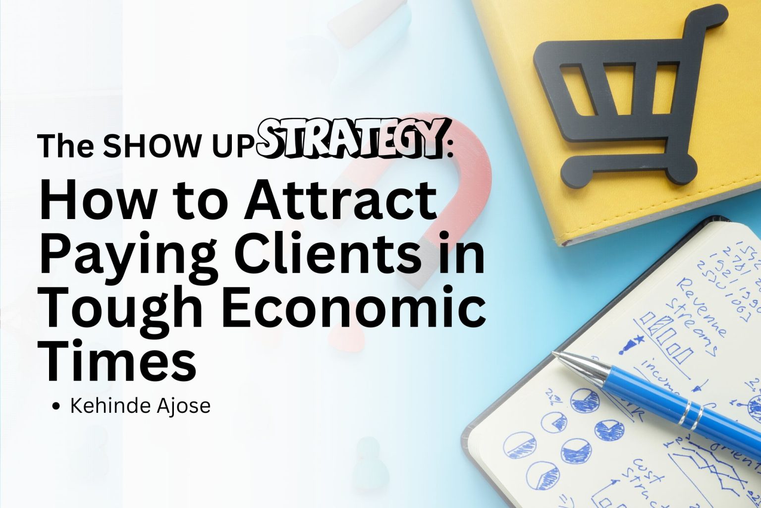 The SHOW UP Strategy: How to Attract Paying Clients in Tough Economic Times